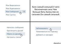 Халк самый сильный.У него бесконечная сила.Чем больше бить Халка,тем он сильнее.Он самый сильный.