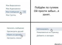 Пойдём по гуляем
Ой прости забыл...я занят.