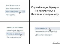 Слушай седня бухнуть не получится,я с Лизой на сумерки иду