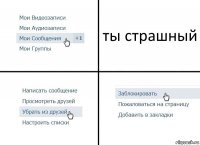 ты страшный