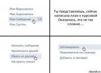 Ты представляешь, сейчас написала план к курсовой
Оказалось, это не так сложно....