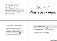 Паша: Я Warface скачал.