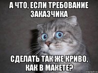 а что, если требование заказчика сделать так же криво, как в макете?