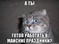 а ты готов работать в майские праздники?