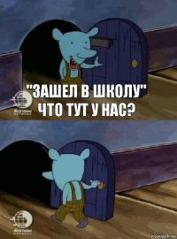 "Зашел в школу" Что тут у нас? 