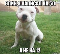 блин,я написал на 5(( а не на 12