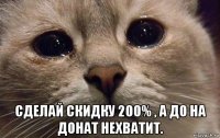  сделай скидку 200% , а до на донат нехватит.