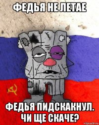 федья не летае федья пидскакнул. чи ще скаче?