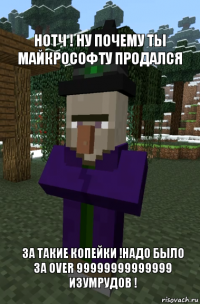 нотч ! Ну почему ты майкрософту продался за такие копейки !Надо было за over 99999999999999 изумрудов !