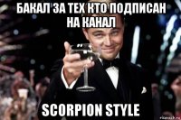 бакал за тех кто подписан на канал scorpion style