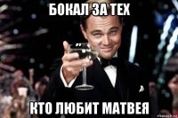 бокал за тех кто любит матвея