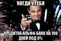 когда у тебя кредитка альфа-банк на 100 дней под 0%