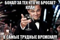 бокал за тех кто не бросает клан в самые трудные времена!!!