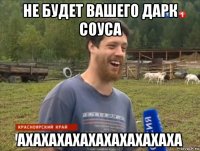 не будет вашего дарк соуса ахахахахахахахахахаха