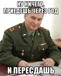 ну ничего, приедешь через год и пересдашь