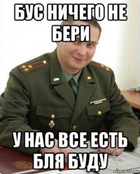 бус ничего не бери у нас все есть бля буду