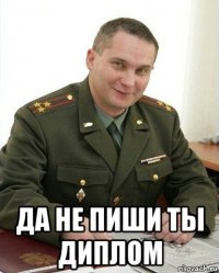  да не пиши ты диплом