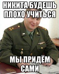 никита будешь плохо учиться мы придём сами