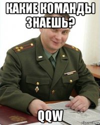 какие команды знаешь? qqw