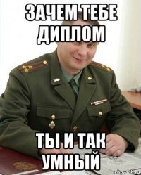 зачем тебе диплом ты и так умный