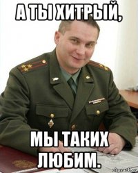 а ты хитрый, мы таких любим.