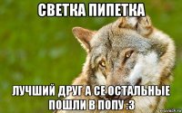 cветка пипетка лучший друг а се остальные пошли в попу :3