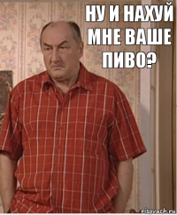 Ну и нахуй мне ваше пиво?