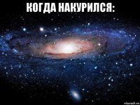 когда накурился: 