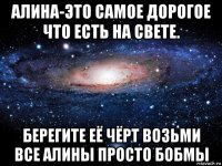 алина-это самое дорогое что есть на свете. берегите её чёрт возьми все алины просто бобмы