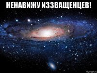 ненавижу иззващенцев! 