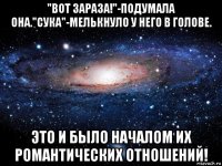 "вот зараза!"-подумала она."сука"-мелькнуло у него в голове. это и было началом их романтических отношений!