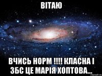 вітаю вчись норм !!!! класна і збс це марія хоптова...