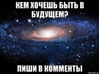 кем хочешь быть в будущем? пиши в комменты