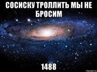 сосиску троллить мы не бросим 1488