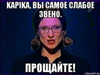 kapika, вы самое слабое звено. прощайте!