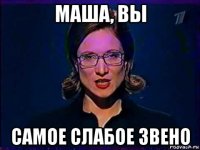 маша, вы самое слабое звено