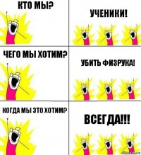 Кто мы? Ученики! Чего мы хотим? убить физрука! Когда мы это хотим? Всегда!!!