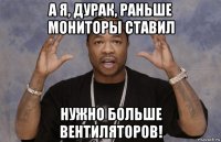 а я, дурак, раньше мониторы ставил нужно больше вентиляторов!