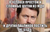 я человек простой и сложные шутки из мдк и других пабликов постить не буду