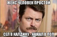 жекс человек простой сел в калдину - нажал в пол