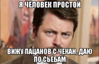 я человек простой вижу пацанов с чекан, даю по сьёбам