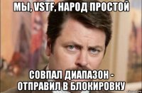 мы, vstf, народ простой совпал диапазон - отправил в блокировку