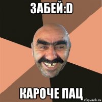 забей:d кароче пац