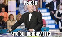 рысев! что вы выбираете?