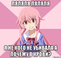 ляляля ляляля я не кого не убивала а почему в крови?