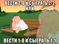 вести 2-0 и сыграть 2-2 или вести 1-0 и сыграть 1-1