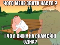 чого мене звати настя ? і чо я сижу на скамєйкі одна?