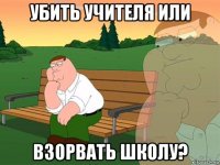 убить учителя или взорвать школу?