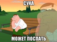 сука может поспать