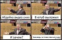 Абдейка видео снял В ютуб выложил И зачем? Зряя ведь за слова отвечать надо